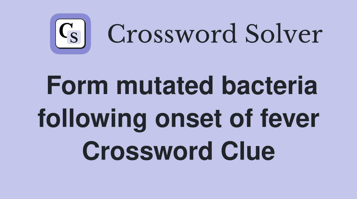 Form mutated bacteria following onset of fever Crossword Clue