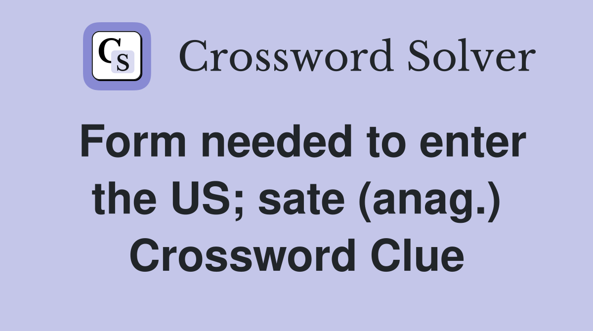 Form needed to enter the US; sate (anag.) Crossword Clue