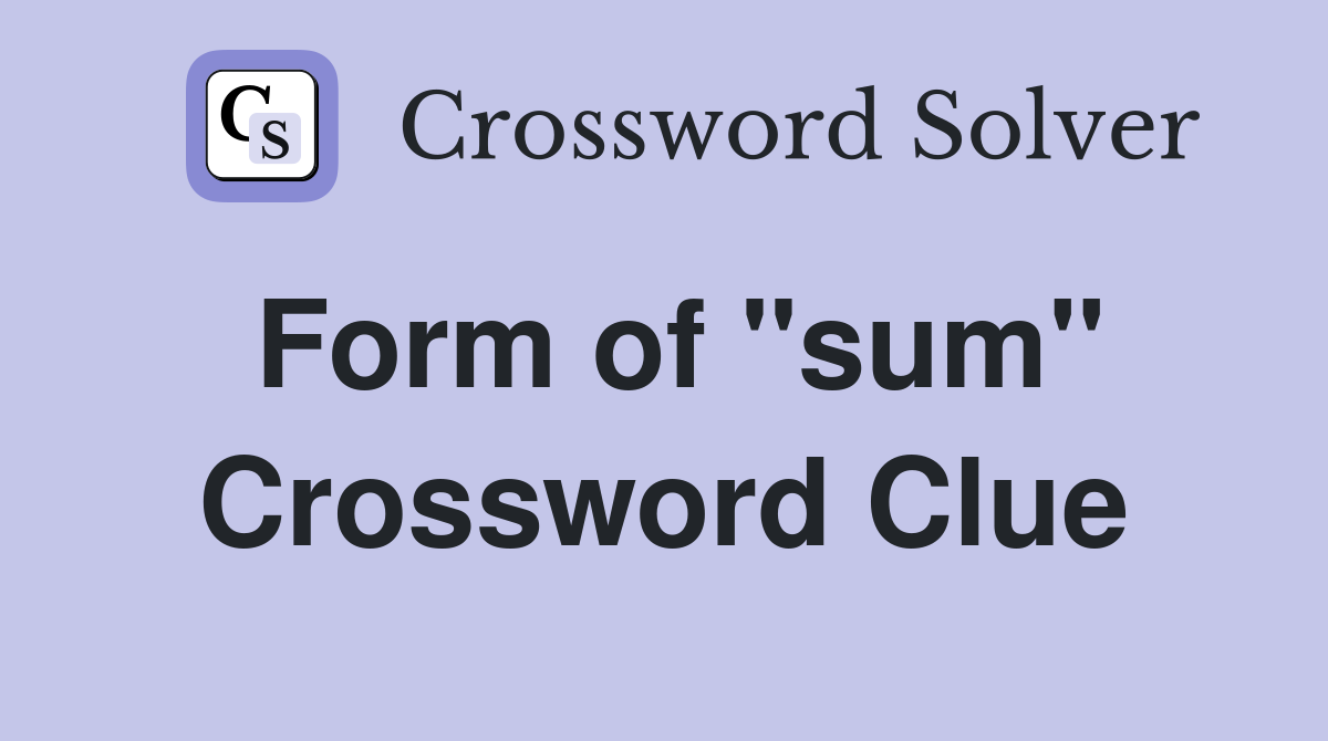 Form of "sum" Crossword Clue