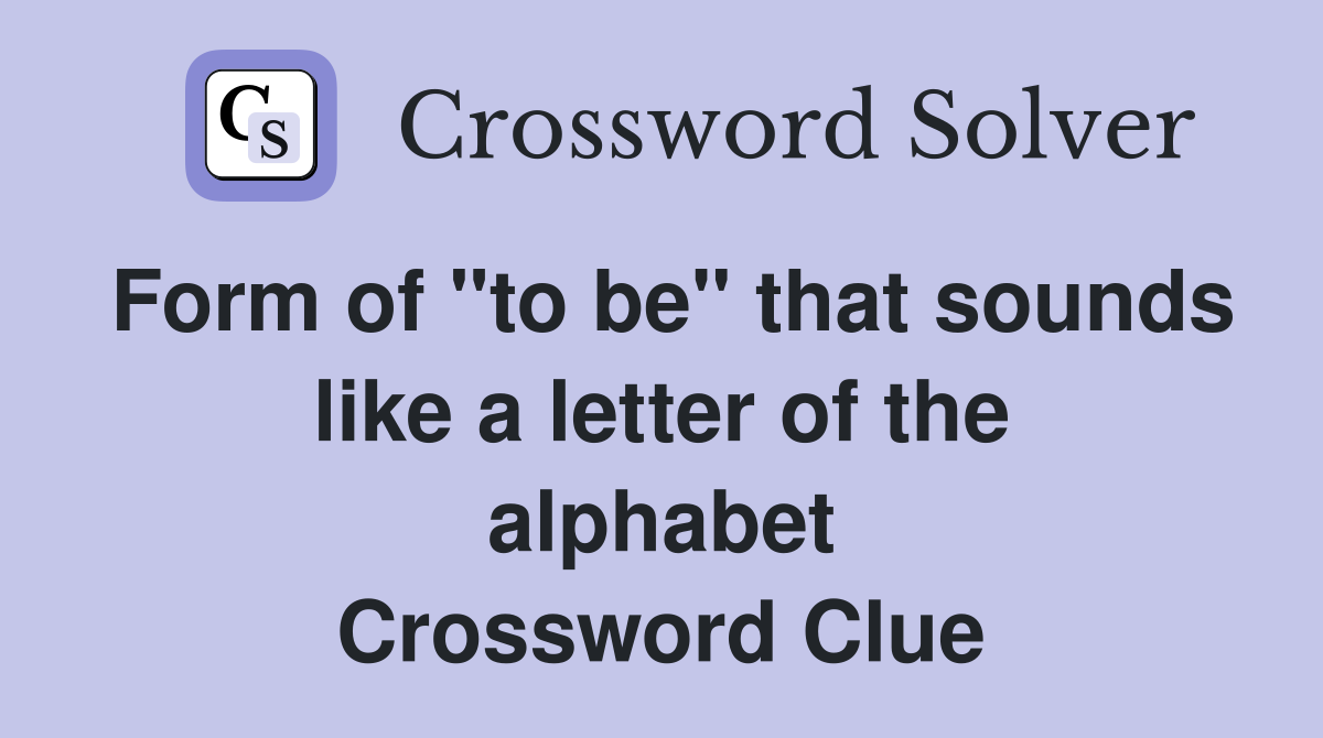 Form of "to be" that sounds like a letter of the alphabet Crossword Clue