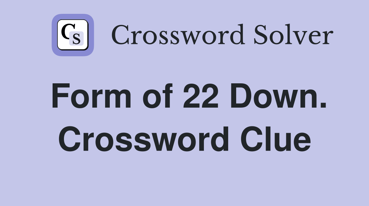 Form of 22 Down. Crossword Clue