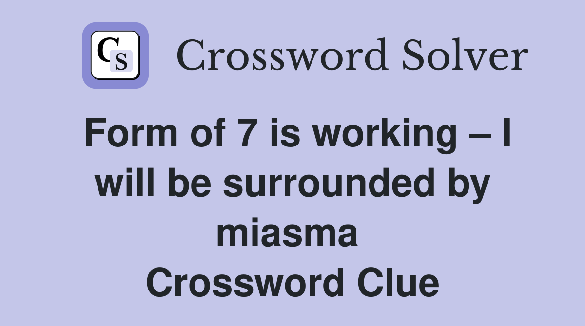 Form of 7 is working – I will be surrounded by miasma  Crossword Clue