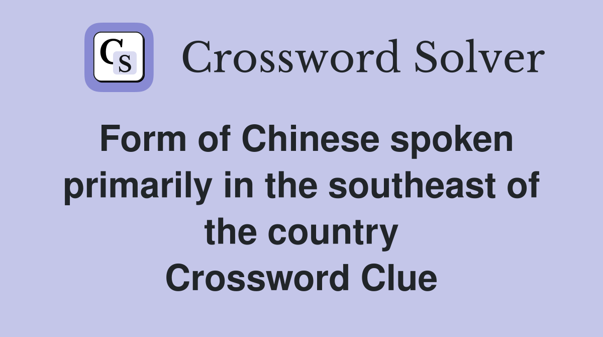 Form of Chinese spoken primarily in the southeast of the country Crossword Clue