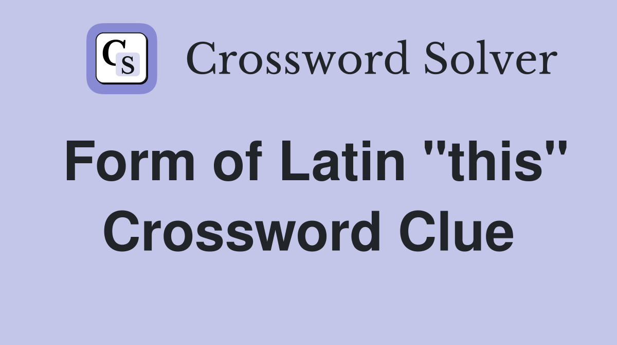 Form of Latin "this" Crossword Clue
