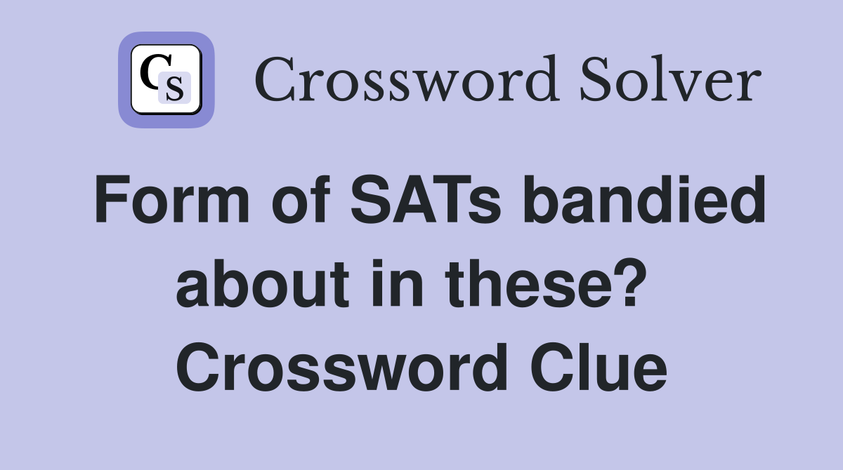 Form of SATs bandied about in these?  Crossword Clue