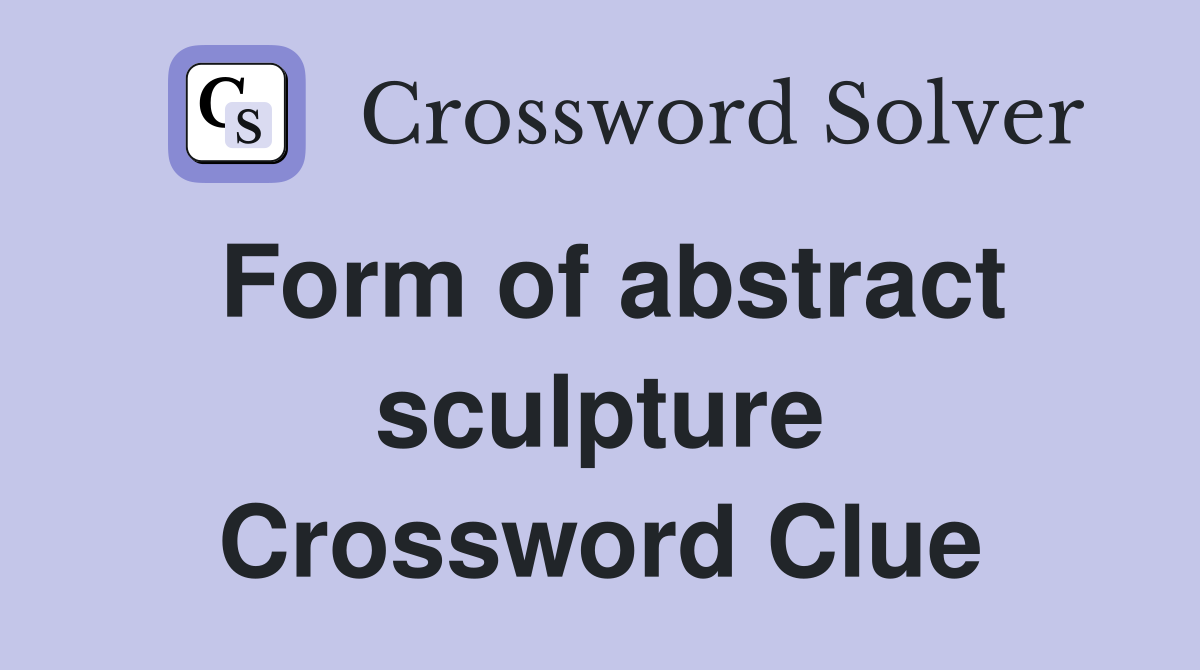 Form of abstract sculpture Crossword Clue