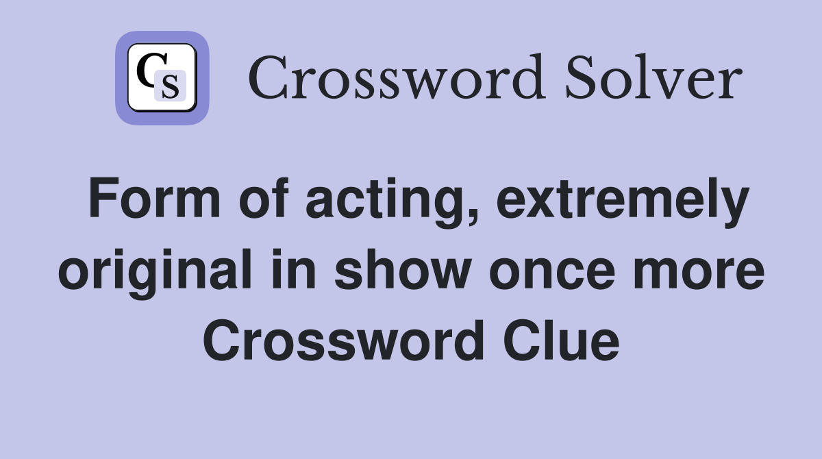 Form of acting, extremely original in show once more Crossword Clue