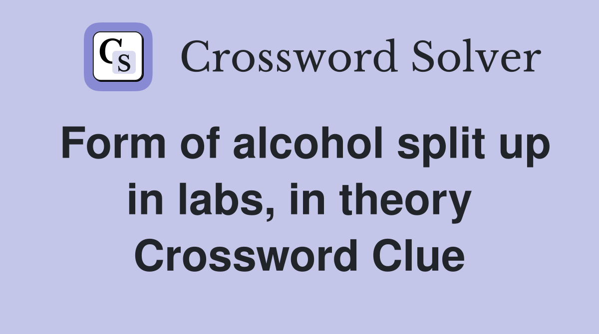Form of alcohol split up in labs, in theory Crossword Clue