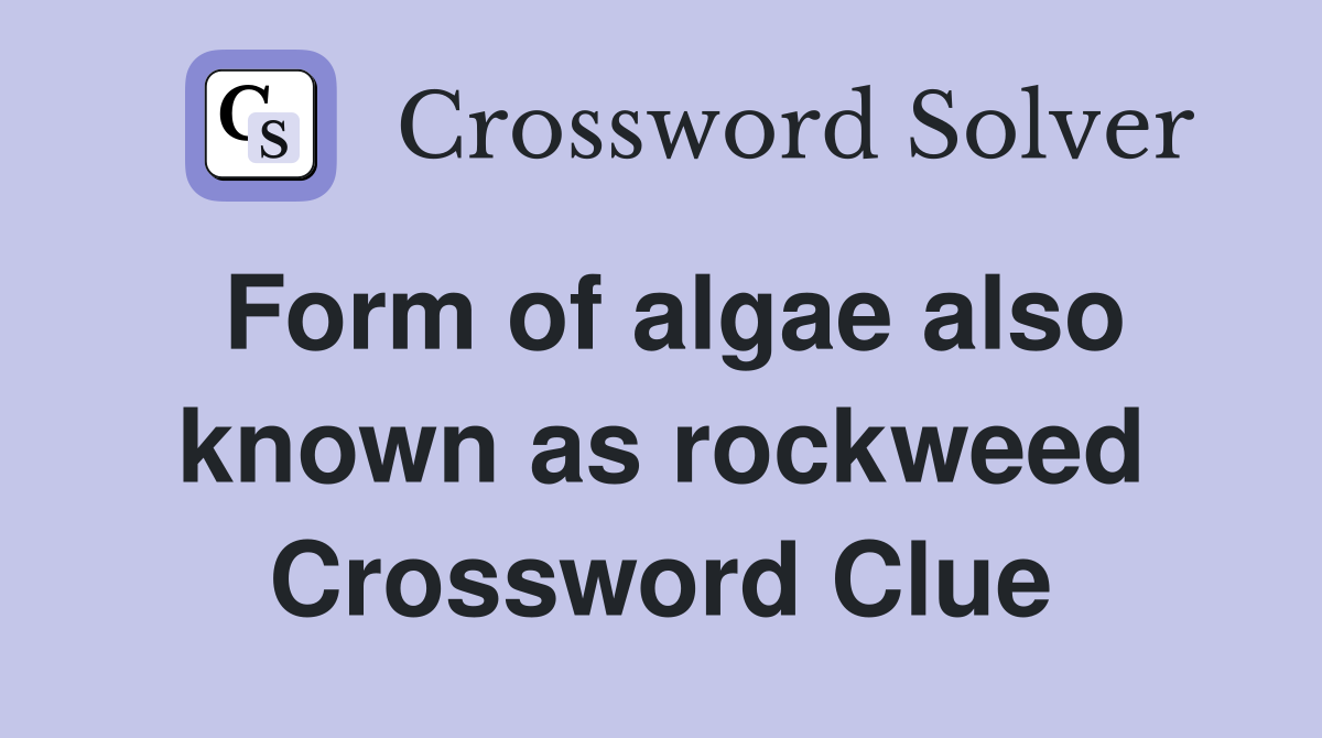 Form of algae also known as rockweed Crossword Clue