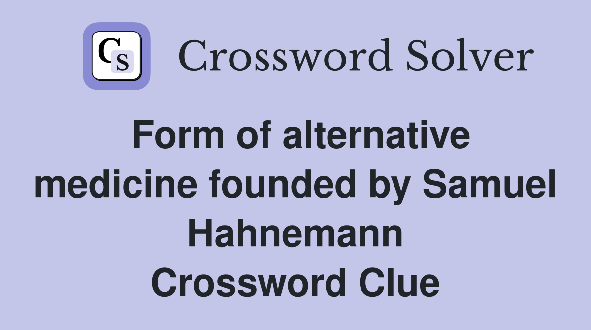 Form of alternative medicine founded by Samuel Hahnemann Crossword Clue