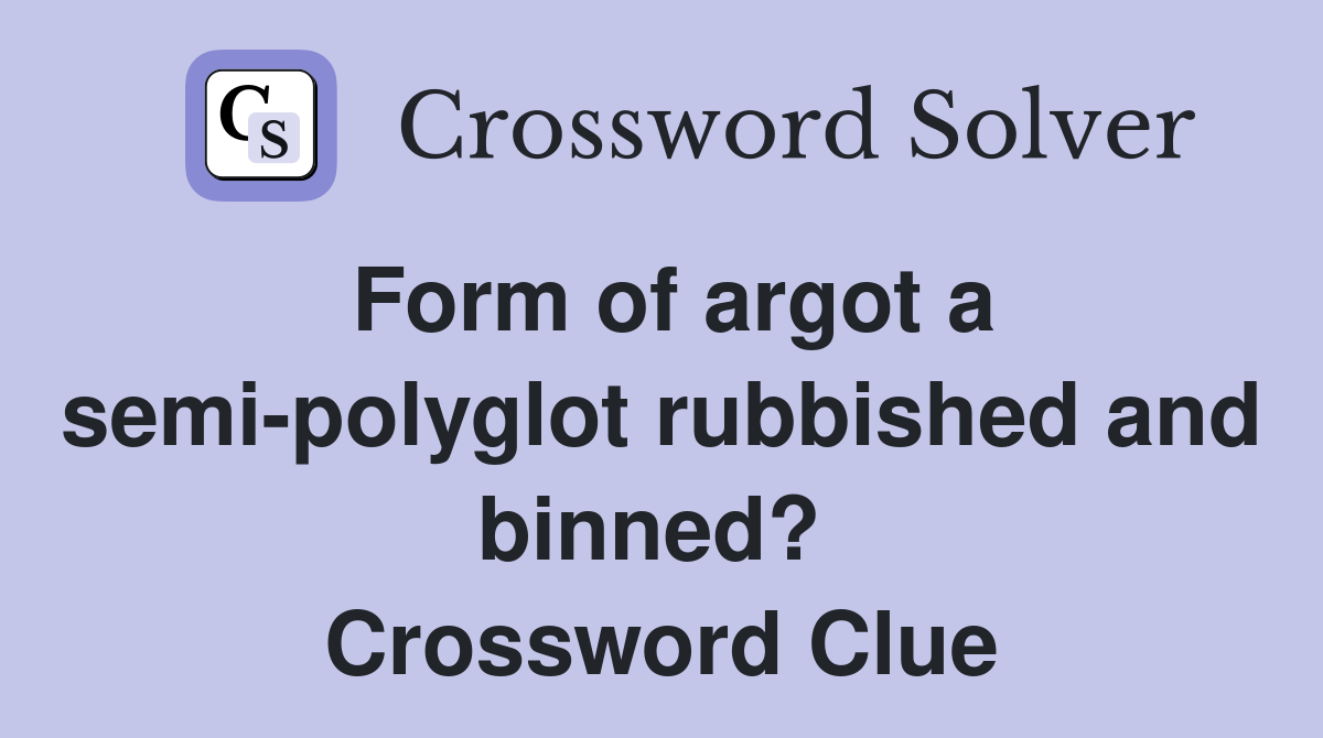 Form of argot a semi-polyglot rubbished and binned?  Crossword Clue