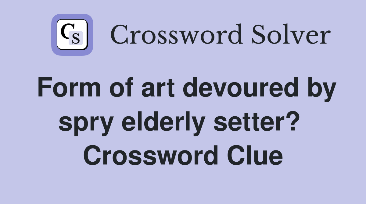 Form of art devoured by spry elderly setter?  Crossword Clue