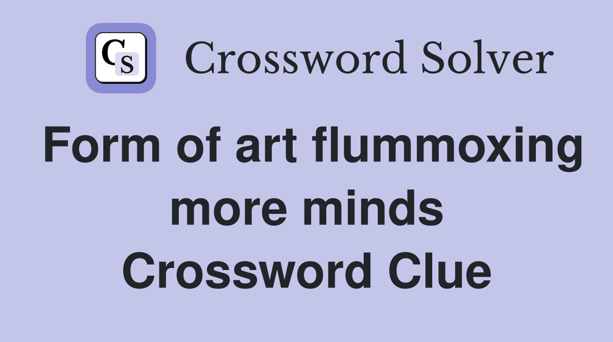 Form of art flummoxing more minds Crossword Clue