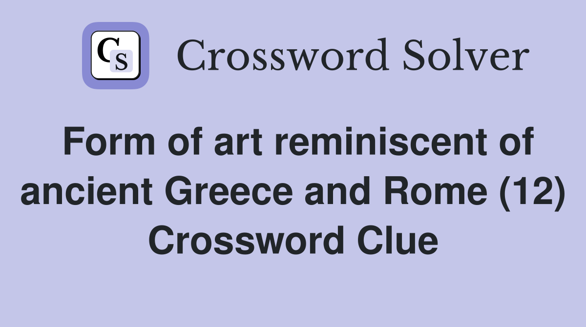 Form of art reminiscent of ancient Greece and Rome (12) Crossword Clue