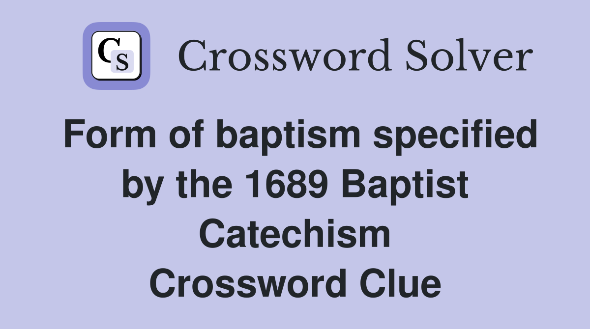 Form of baptism specified by the 1689 Baptist Catechism Crossword Clue