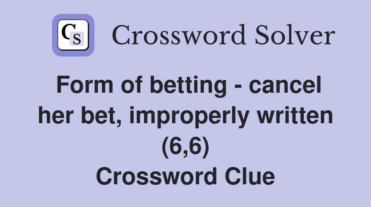 Form of betting - cancel her bet, improperly written (6,6) Crossword Clue