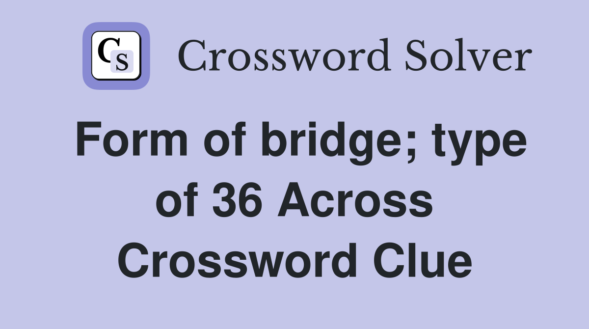 Form of bridge; type of 36 Across Crossword Clue