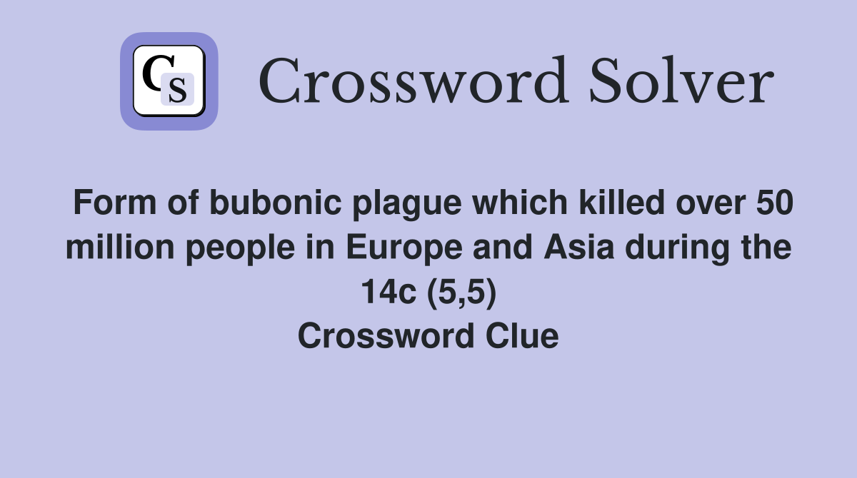 Form of bubonic plague which killed over 50 million people in Europe and Asia during the 14c (5,5) Crossword Clue