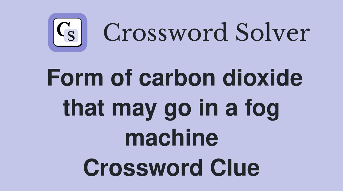 Form of carbon dioxide that may go in a fog machine Crossword Clue