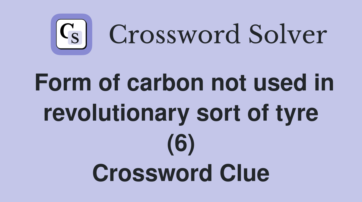 Form of carbon not used in revolutionary sort of tyre (6) Crossword Clue