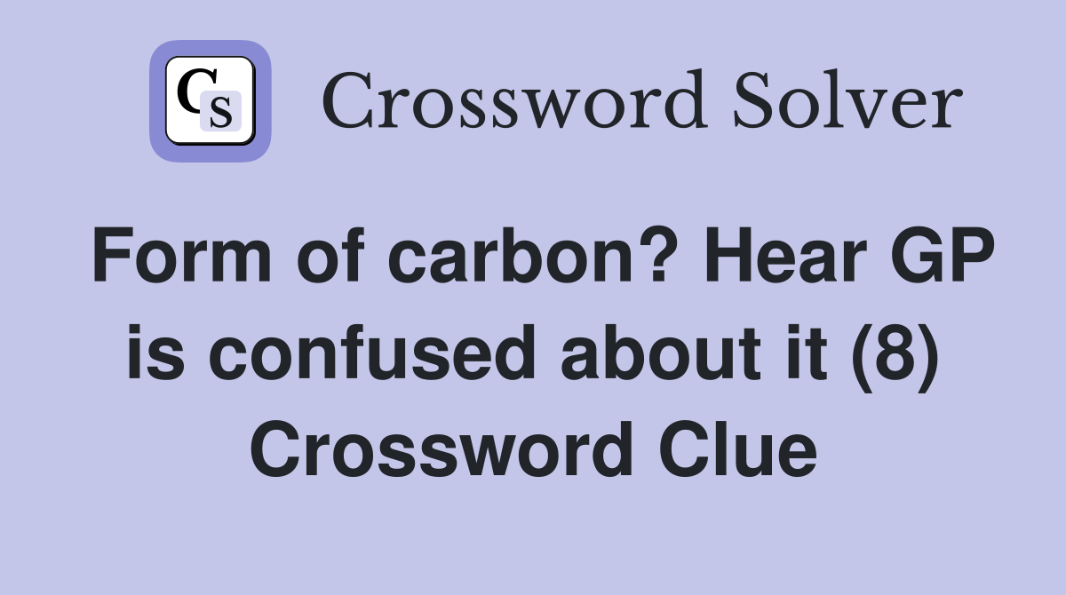Form of carbon? Hear GP is confused about it (8) Crossword Clue