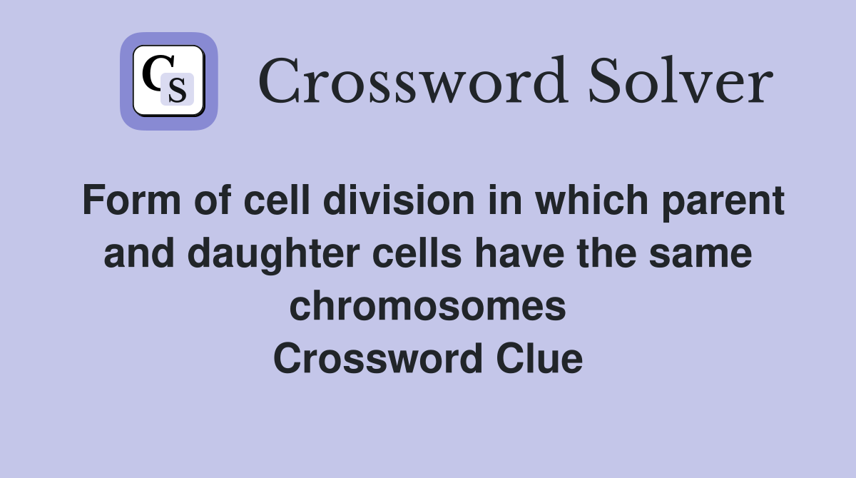 Form of cell division in which parent and daughter cells have the same chromosomes Crossword Clue