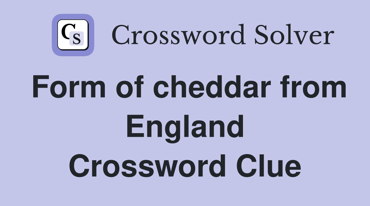 Form of cheddar from England Crossword Clue