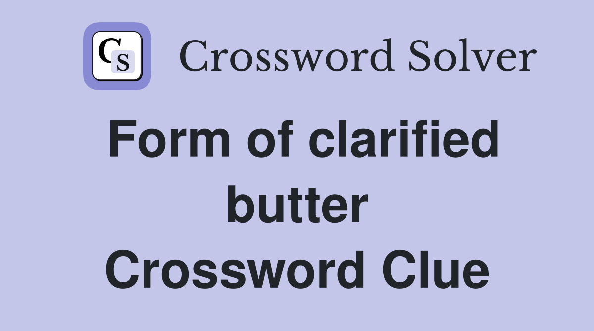 Form of clarified butter Crossword Clue