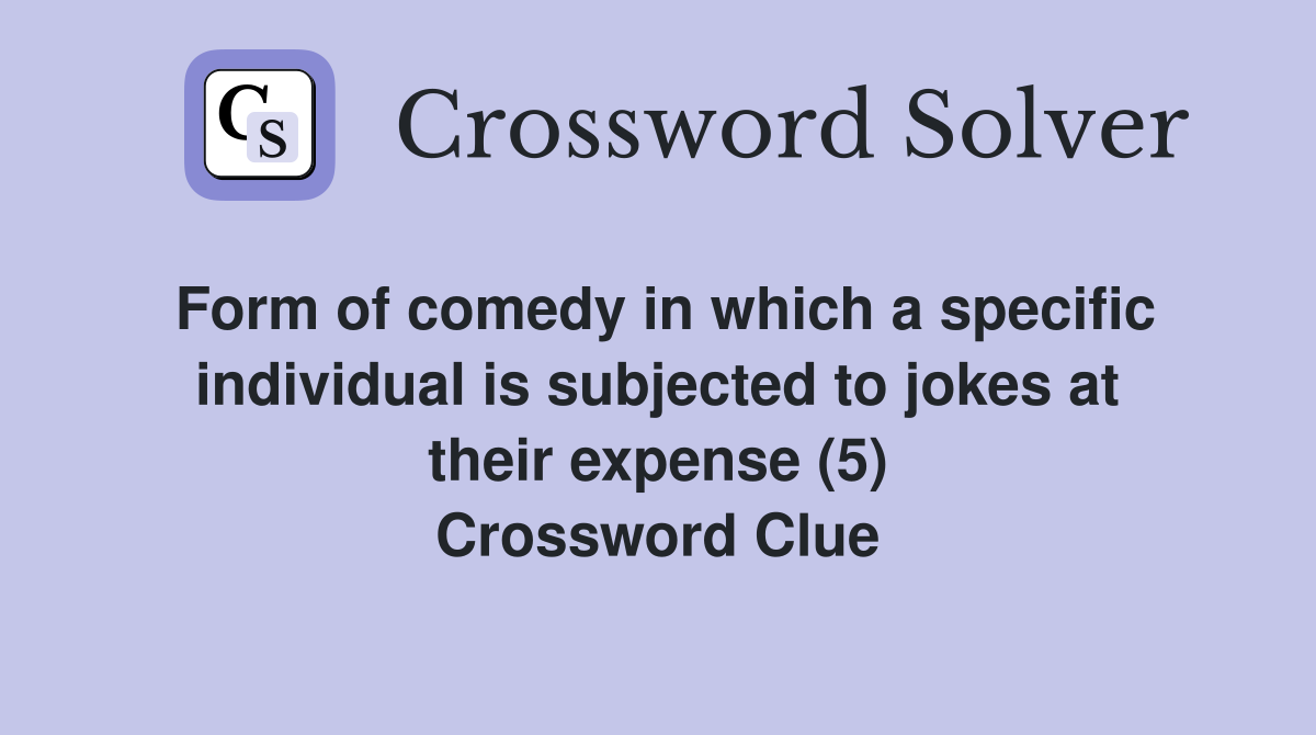 Form of comedy in which a specific individual is subjected to jokes at their expense (5) Crossword Clue