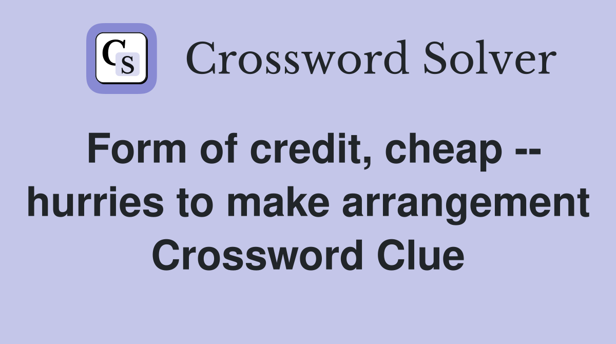 Form of credit, cheap -- hurries to make arrangement Crossword Clue