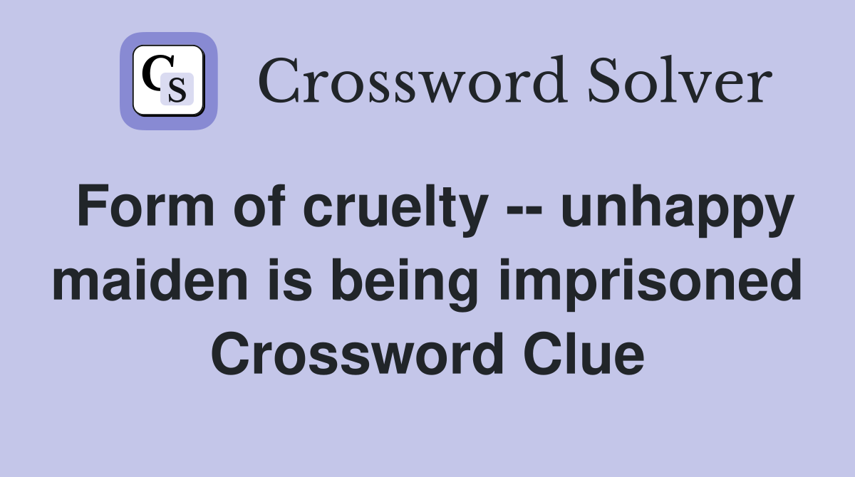 Form of cruelty -- unhappy maiden is being imprisoned Crossword Clue