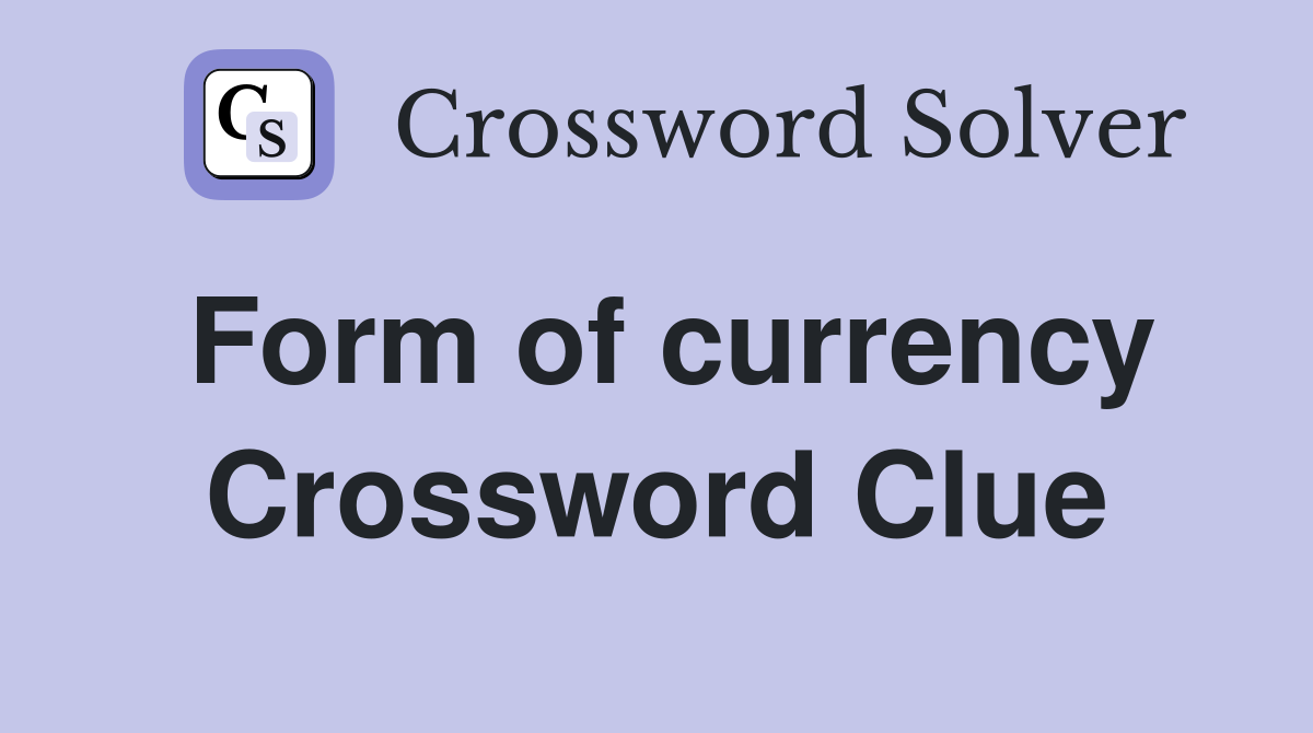 Form of currency Crossword Clue