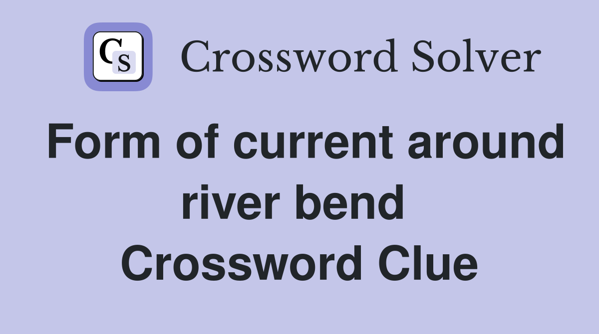 Form of current around river bend  Crossword Clue