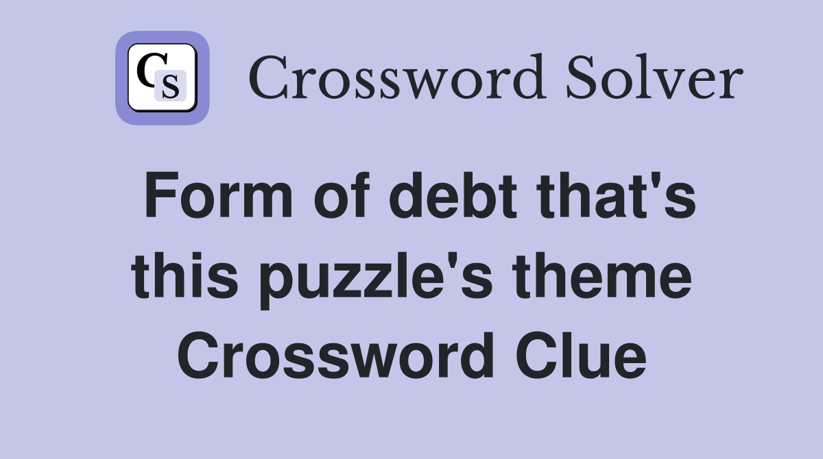 Form of debt that's this puzzle's theme Crossword Clue