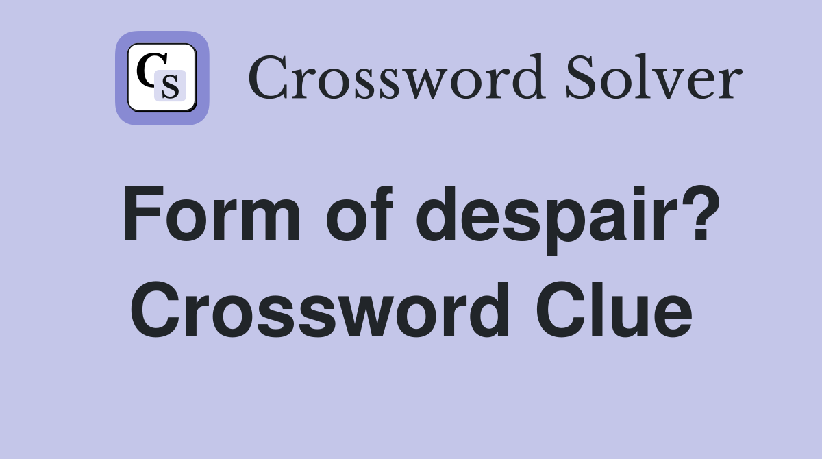 Form of despair? Crossword Clue