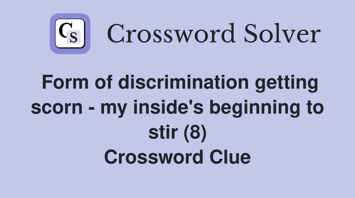 Form of discrimination getting scorn - my inside's beginning to stir (8) Crossword Clue