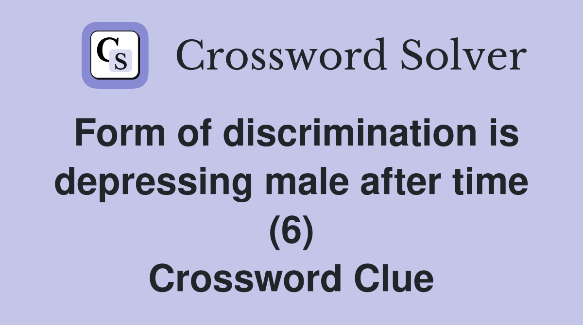 Form of discrimination is depressing male after time (6) Crossword Clue