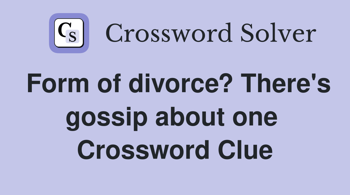 Form of divorce? There's gossip about one  Crossword Clue