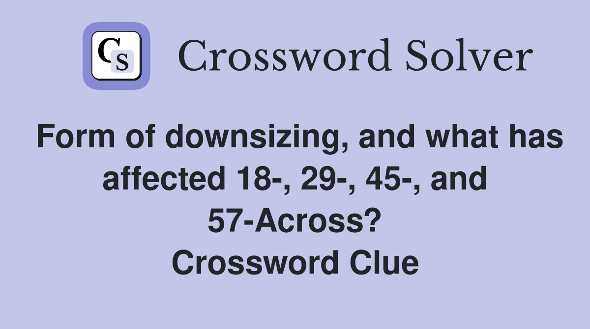 Form of downsizing, and what has affected 18-, 29-, 45-, and 57-Across? Crossword Clue
