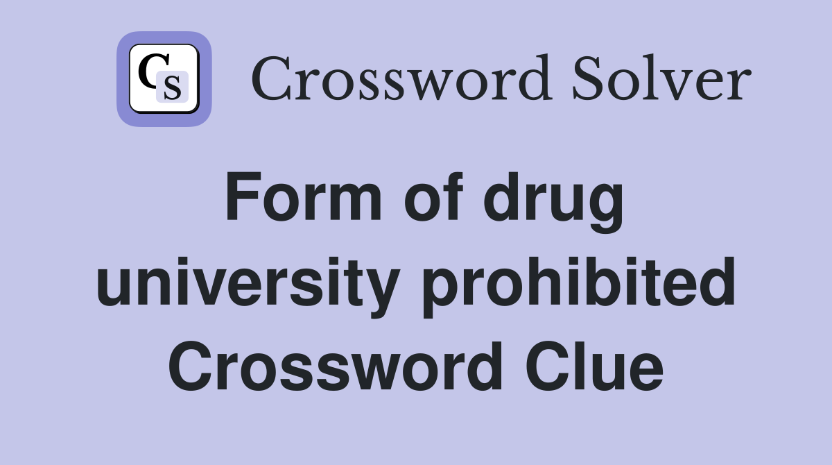 Form of drug university prohibited Crossword Clue