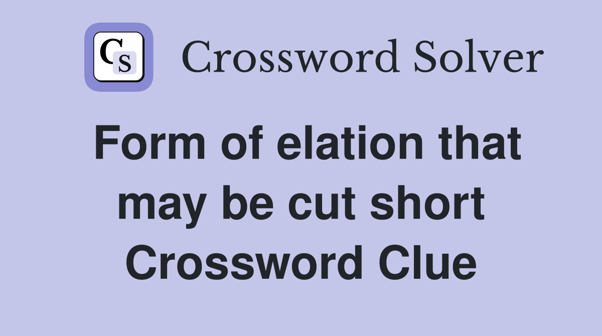 Form of elation that may be cut short Crossword Clue