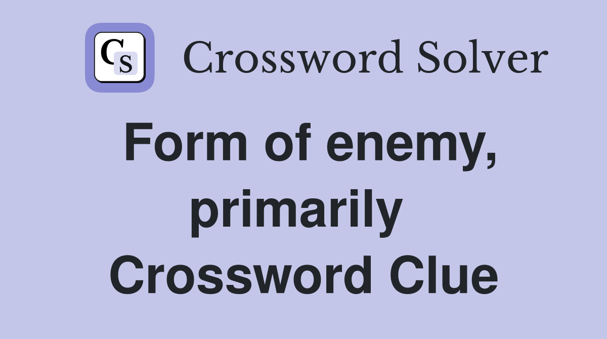 Form of enemy, primarily  Crossword Clue