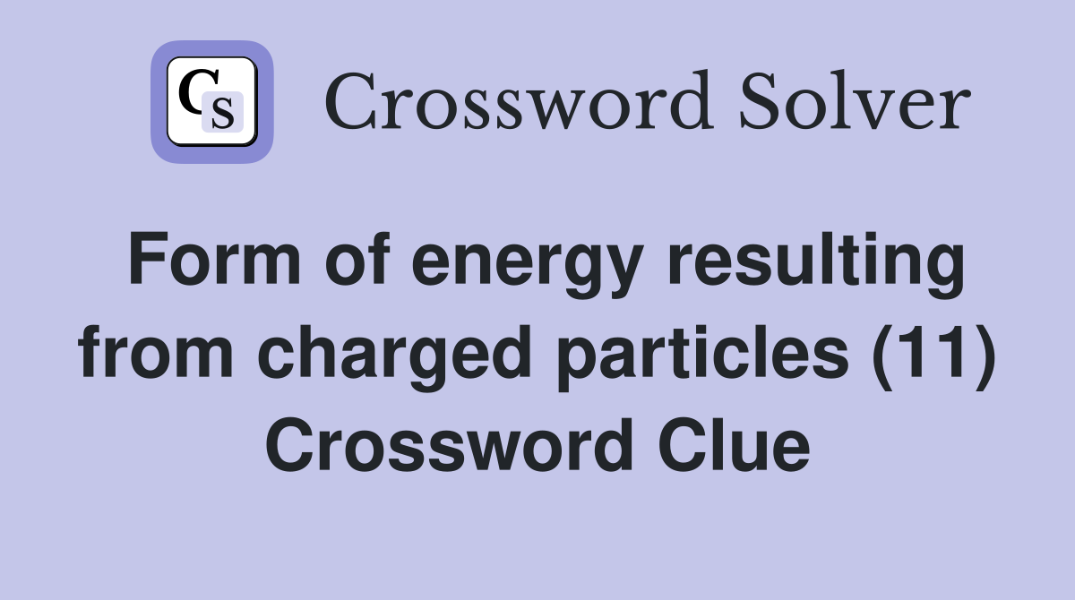 Form of energy resulting from charged particles (11) Crossword Clue