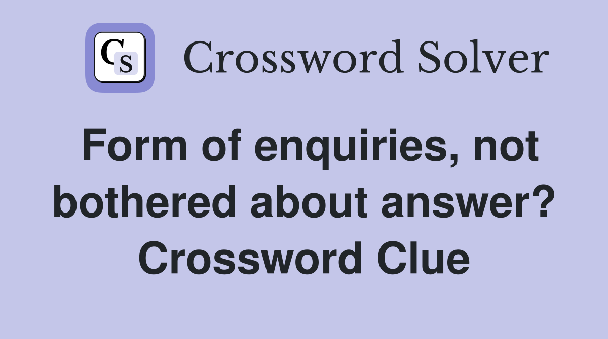 Form of enquiries, not bothered about answer? Crossword Clue
