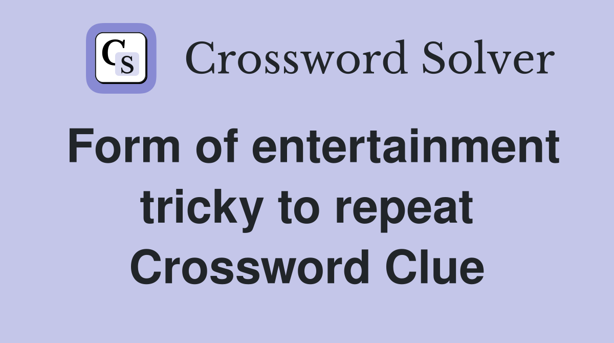 Form of entertainment tricky to repeat Crossword Clue