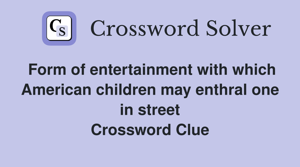 Form of entertainment with which American children may enthral one in street Crossword Clue