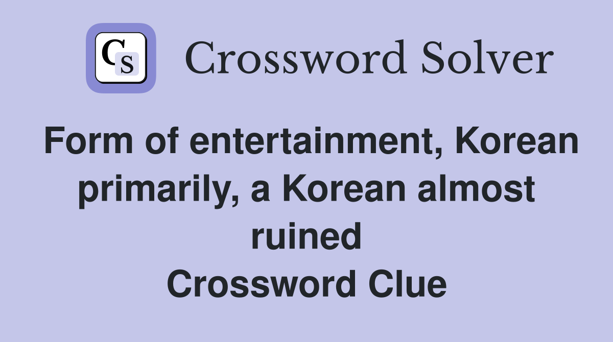 Form of entertainment, Korean primarily, a Korean almost ruined Crossword Clue