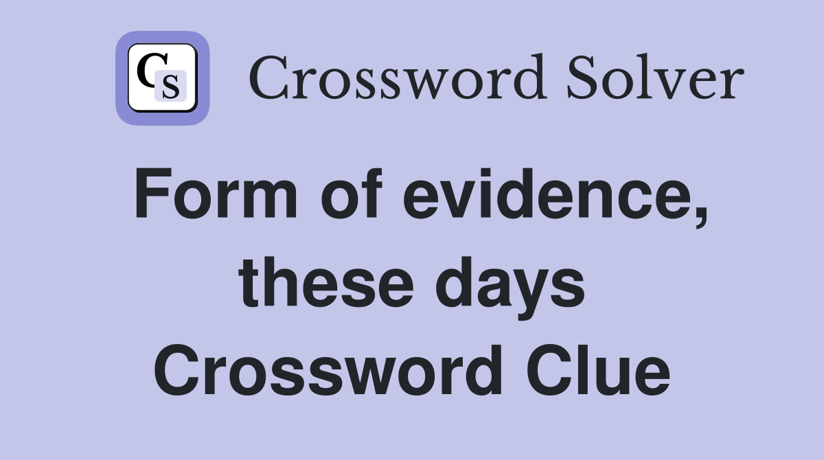 Form of evidence, these days Crossword Clue