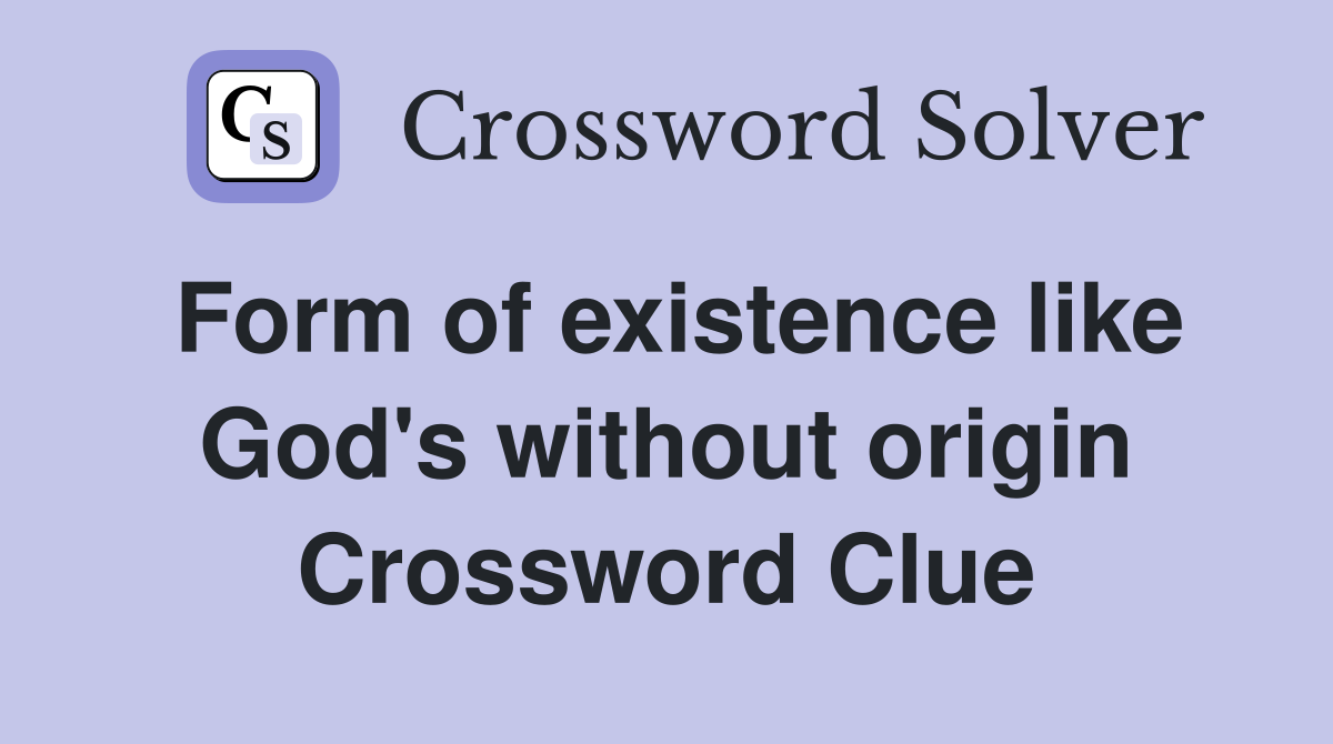 Form of existence like God's without origin Crossword Clue
