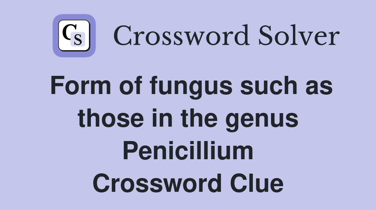 Form of fungus such as those in the genus Penicillium Crossword Clue